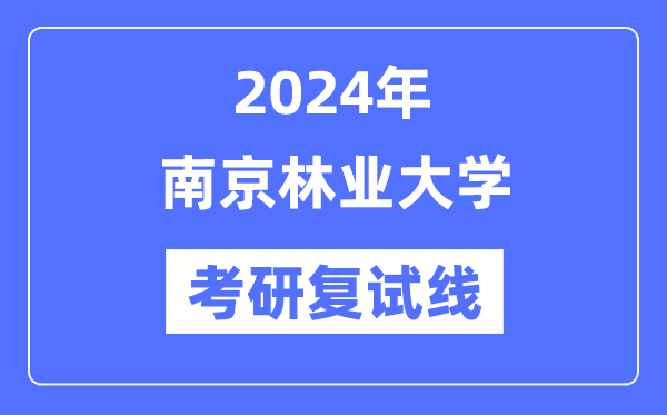 2024年南京林業(yè)大學(xué)各專業(yè)考研復(fù)試分?jǐn)?shù)線一覽表（含2023年）