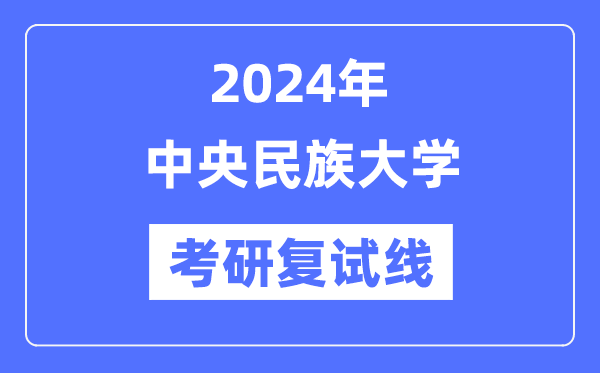 2024年中央民族大學(xué)各專業(yè)考研復(fù)試分數(shù)線一覽表（含2023年）