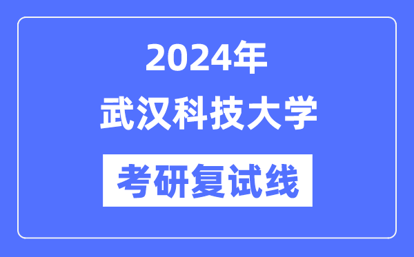 2024年武漢科技大學(xué)各專業(yè)考研復(fù)試分?jǐn)?shù)線一覽表（含2023年）