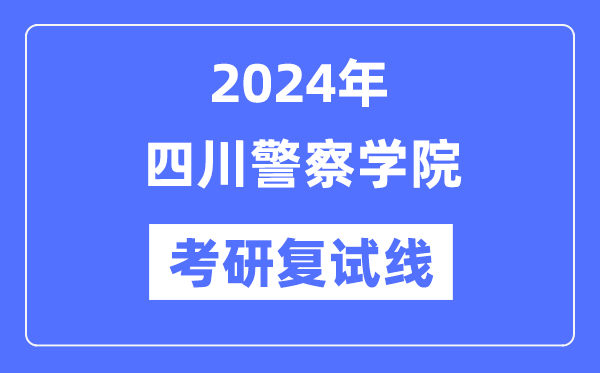 2024年四川警察學(xué)院各專(zhuān)業(yè)考研復(fù)試分?jǐn)?shù)線一覽表（含2023年）