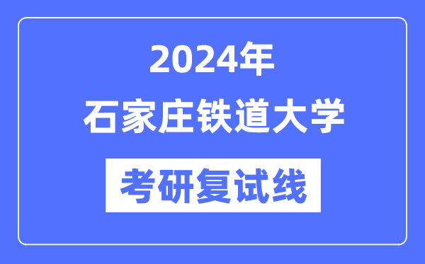 2024年石家莊鐵道大學(xué)各專業(yè)考研復(fù)試分?jǐn)?shù)線一覽表（含2023年）