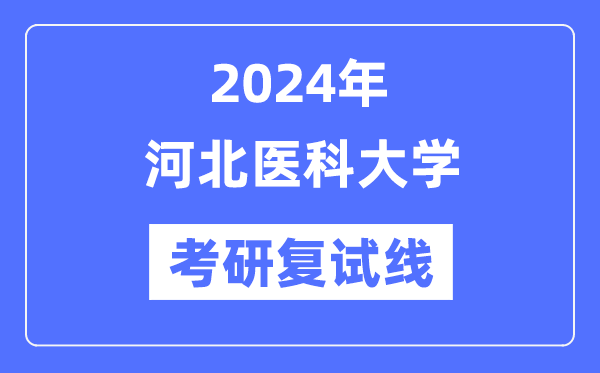 2024年河北醫(yī)科大學(xué)各專業(yè)考研復(fù)試分?jǐn)?shù)線一覽表（含2023年）