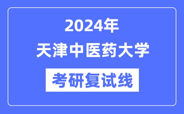 2024年天津中醫(yī)藥大學(xué)各專業(yè)考研復(fù)試分?jǐn)?shù)線一覽表（含2023年）