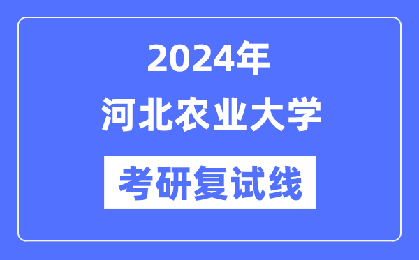 2024年河北農(nóng)業(yè)大學(xué)各專業(yè)考研復(fù)試分?jǐn)?shù)線一覽表（含2023年）