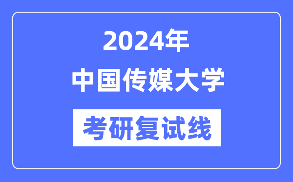 2024年中國(guó)傳媒大學(xué)各專業(yè)考研復(fù)試分?jǐn)?shù)線一覽表（含2023年）