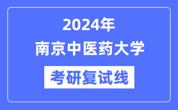 2024年南京中醫(yī)藥大學(xué)各專業(yè)考研復(fù)試分?jǐn)?shù)線一覽表（含2023年）
