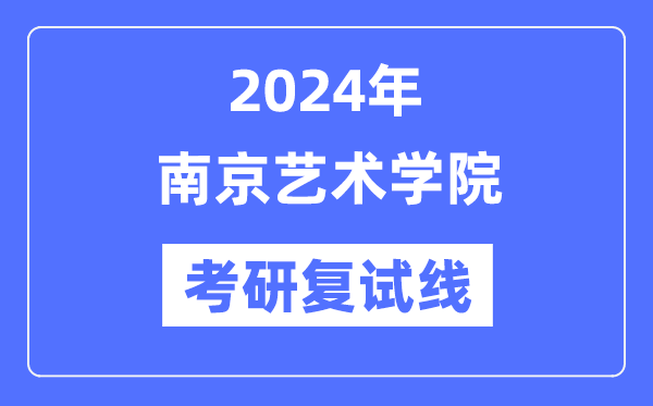 2024年南京藝術(shù)學(xué)院各專業(yè)考研復(fù)試分?jǐn)?shù)線一覽表（含2023年）