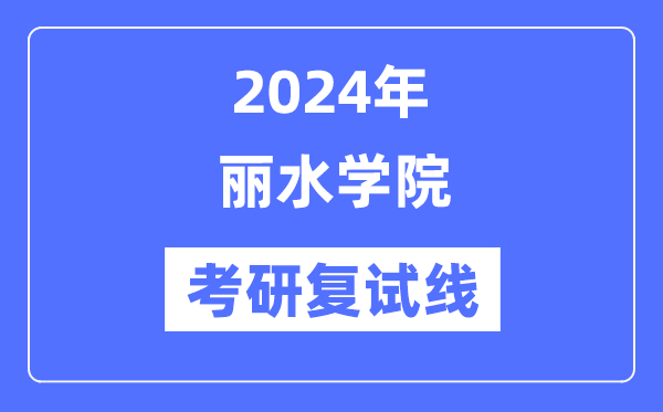 2024年麗水學(xué)院各專業(yè)考研復(fù)試分?jǐn)?shù)線一覽表（含2023年）