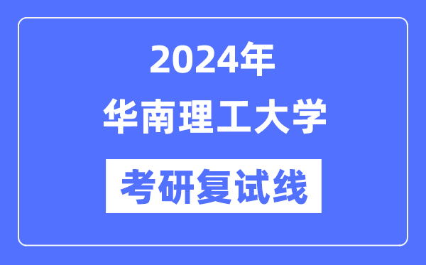 2024年華南理工大學(xué)各專業(yè)考研復(fù)試分?jǐn)?shù)線一覽表（含2023年）