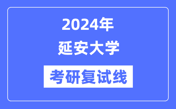 2024年延安大學各專業(yè)考研復試分數(shù)線一覽表（含2023年）