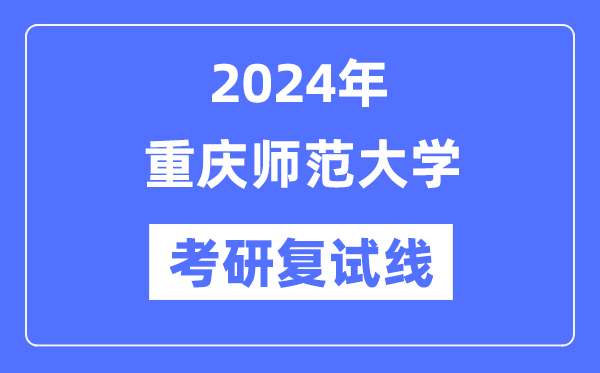 2024年重慶師范大學(xué)各專業(yè)考研復(fù)試分?jǐn)?shù)線一覽表（含2023年）