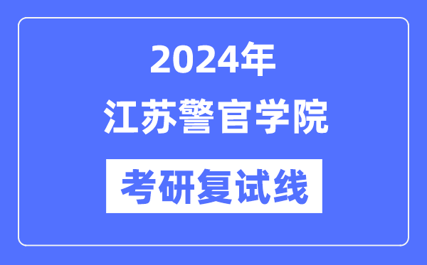 2024年江蘇警官學(xué)院各專業(yè)考研復(fù)試分?jǐn)?shù)線一覽表（含2023年）