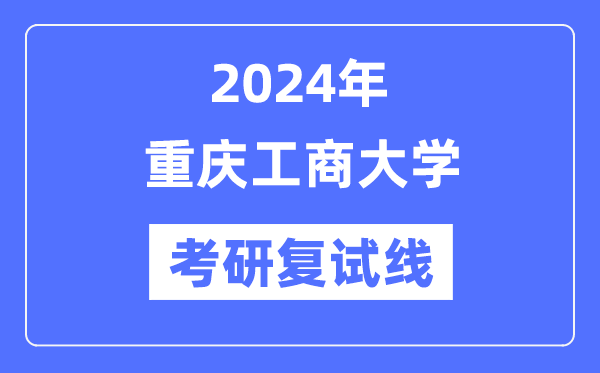 2024年重慶工商大學(xué)各專業(yè)考研復(fù)試分?jǐn)?shù)線一覽表（含2023年）