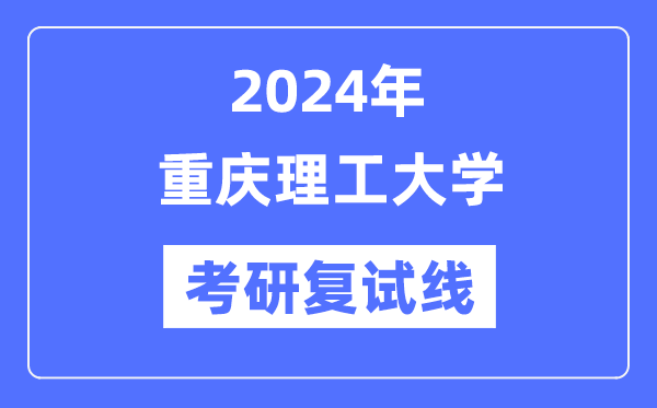 2024年重慶理工大學(xué)各專業(yè)考研復(fù)試分?jǐn)?shù)線一覽表（含2023年）