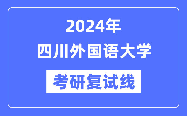 2024年四川外國(guó)語(yǔ)大學(xué)各專(zhuān)業(yè)考研復(fù)試分?jǐn)?shù)線(xiàn)一覽表（含2023年）