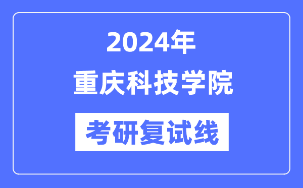 2024年重慶科技學(xué)院各專業(yè)考研復(fù)試分?jǐn)?shù)線一覽表（含2023年）