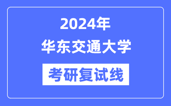 2024年華東交通大學(xué)各專業(yè)考研復(fù)試分?jǐn)?shù)線一覽表（含2023年）