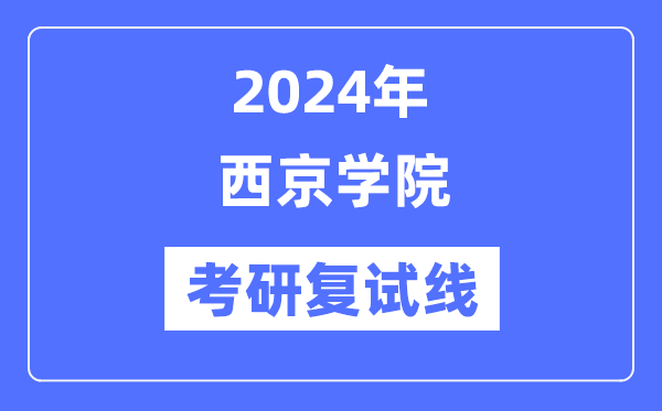 2024年西京學院各專業(yè)考研復(fù)試分數(shù)線一覽表（含2023年）