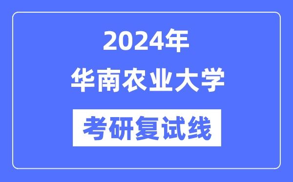 2024年華南農(nóng)業(yè)大學(xué)各專業(yè)考研復(fù)試分?jǐn)?shù)線一覽表（含2023年）