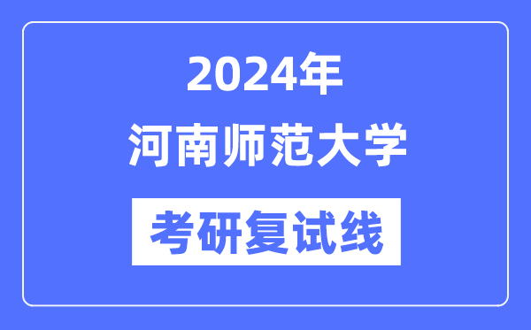 2024年河南師范大學(xué)各專業(yè)考研復(fù)試分?jǐn)?shù)線一覽表（含2023年）