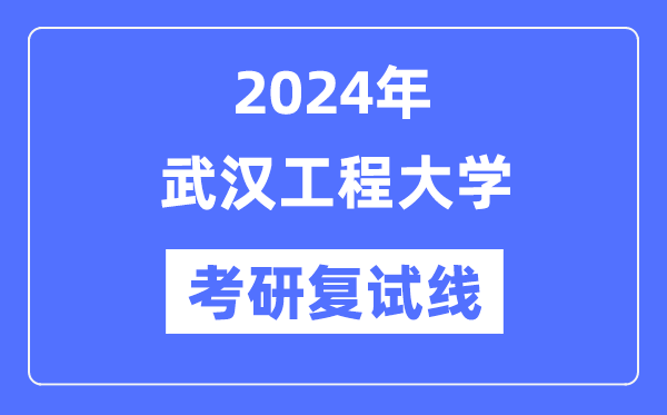 2024年武漢工程大學(xué)各專業(yè)考研復(fù)試分?jǐn)?shù)線一覽表（含2023年）