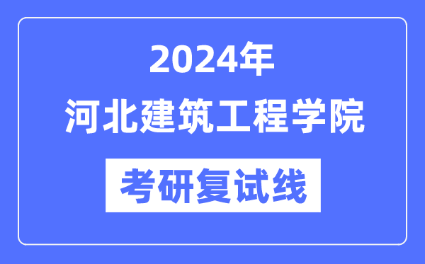 2024年河北建筑工程學院各專業(yè)考研復試分數(shù)線一覽表（含2023年）