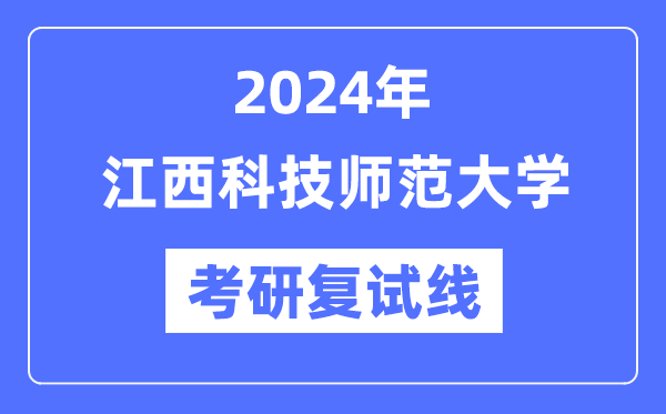 2024年江西科技師范大學(xué)各專業(yè)考研復(fù)試分?jǐn)?shù)線一覽表（含2023年）