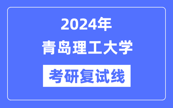 2024年青島理工大學各專業(yè)考研復試分數(shù)線一覽表(含2023年)