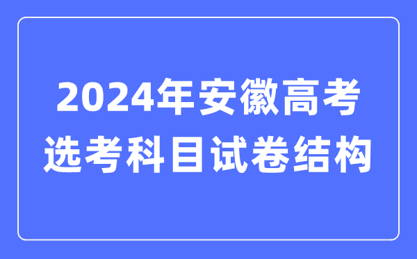2024年安徽高考選考科目試卷結(jié)構(gòu),安徽高考選考科目要求