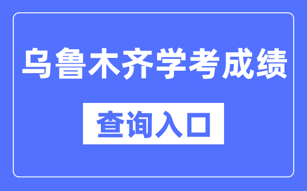 烏魯木齊學(xué)考成績(jī)查詢?nèi)肟诰W(wǎng)站（https://www.xjzk.gov.cn/）