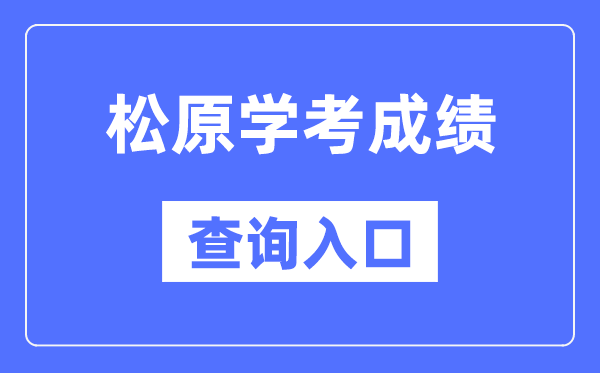 松原學(xué)考成績查詢?nèi)肟诰W(wǎng)站（http://www.jleea.edu.cn/）