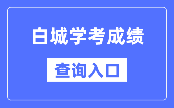 白城學(xué)考成績查詢?nèi)肟诰W(wǎng)站（http://www.jleea.edu.cn/）