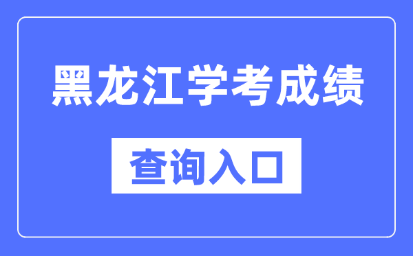 黑龍江學(xué)考成績查詢?nèi)肟诰W(wǎng)站（https://www.lzk.hl.cn/）
