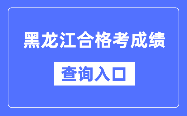 黑龍江合格考成績查詢?nèi)肟诰W(wǎng)址（https://www.lzk.hl.cn/）