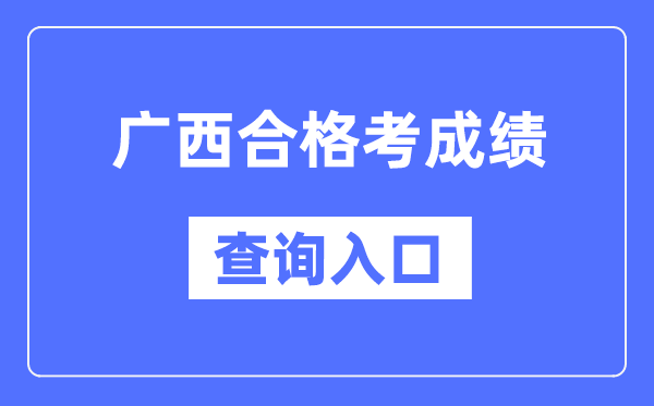 廣西合格考成績查詢?nèi)肟诰W(wǎng)址（https://www.gxeea.cn/）
