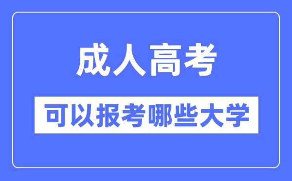 成人高考可以報(bào)考哪些大學(xué),可以報(bào)考985和211大學(xué)嗎