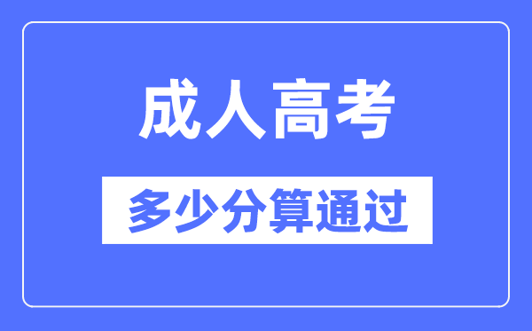 成人高考多少分算通過,成考錄取分?jǐn)?shù)線是多少？