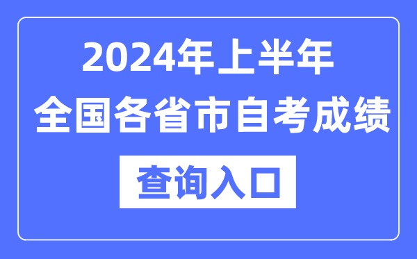 2024年上半年全國(guó)各省市自考成績(jī)查詢(xún)?nèi)肟谝挥[表
