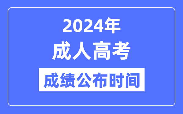 2024年成人高考成績(jī)公布時(shí)間是什么時(shí)候,成考分?jǐn)?shù)什么時(shí)候出？