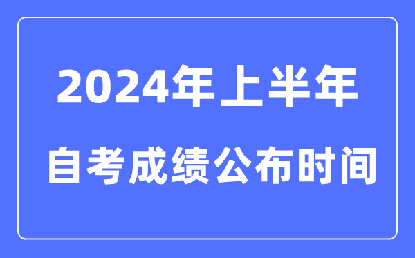 2024年上半年自考成績(jī)公布時(shí)間，自考成績(jī)什么時(shí)候出