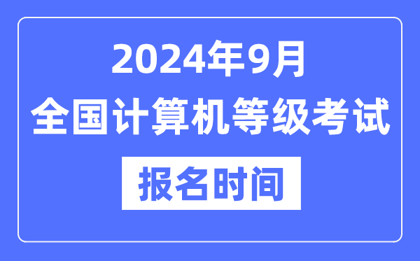 2024年9月全國計算機等級考試報名時間是什么時候？