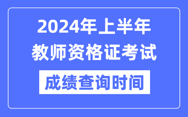 2024年上半年教師資格證考試成績公布時間是什么時候？