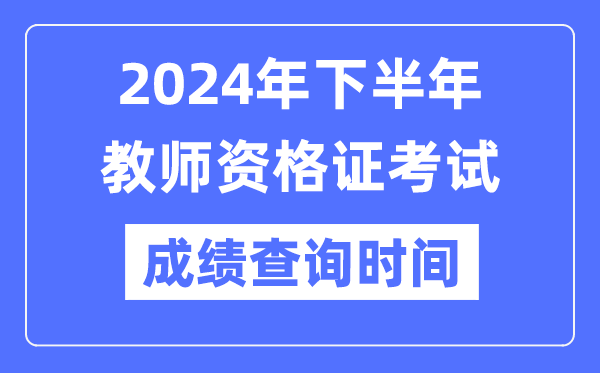2024年下半年教師資格證考試成績公布時間是什么時候？