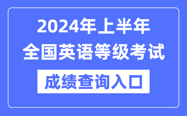 2024年上半年全國(guó)英語(yǔ)等級(jí)考試成績(jī)查詢(xún)?nèi)肟冢╤ttps://www.neea.edu.cn/)