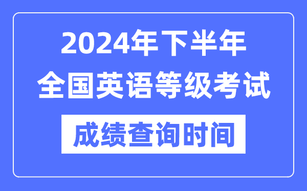 2024年下半年全國英語等級考試成績查詢時間是什么時候？