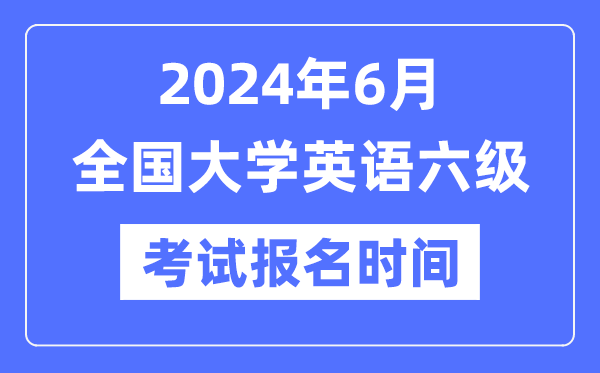 2024年6月英語(yǔ)六級(jí)考試報(bào)名時(shí)間(附CET6報(bào)名官網(wǎng)入口)