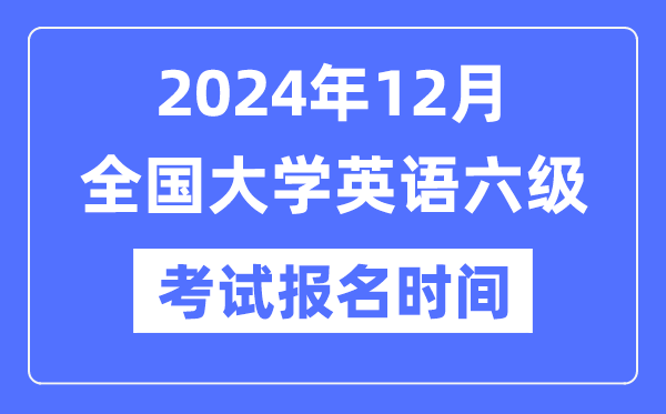2024年12月英語(yǔ)六級(jí)考試報(bào)名時(shí)間（附CET6報(bào)名官網(wǎng)入口）