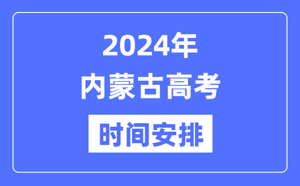 2024年內(nèi)蒙古高考時間安排,內(nèi)蒙古高考各科目時間安排表