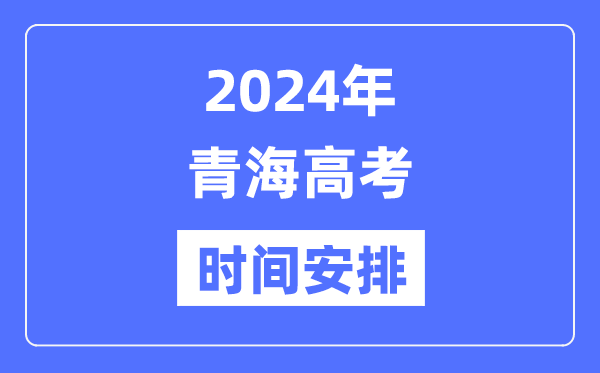 2024年青海高考時(shí)間安排,青海高考各科目時(shí)間安排表