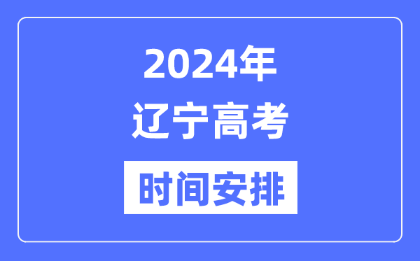 2024年遼寧高考時(shí)間安排,遼寧高考各科目時(shí)間安排表